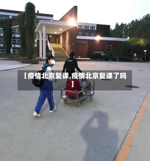 【疫情北京复课,疫情北京复课了吗】