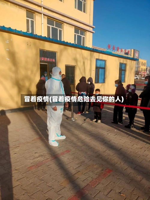 冒着疫情(冒着疫情危险去见你的人)