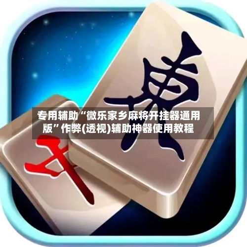 专用辅助“微乐家乡麻将开挂器通用版”作弊(透视)辅助神器使用教程