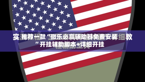 推荐一款“微乐必赢辅助器免费安装”开挂辅助脚本+详细开挂