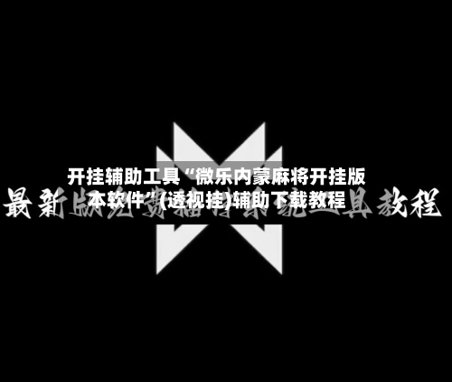 开挂辅助工具“微乐内蒙麻将开挂版本软件”(透视挂)辅助下载教程