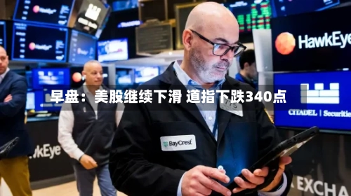 早盘:美股继续下滑 道指下跌340点