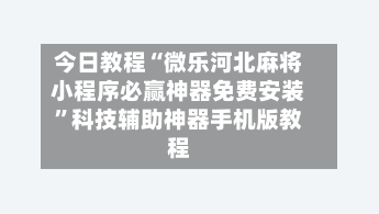 今日教程“微乐河北麻将小程序必赢神器免费安装”科技辅助神器手机版教程