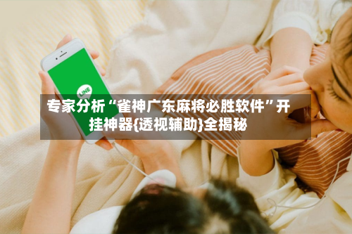 专家分析“雀神广东麻将必胜软件”开挂神器{透视辅助}全揭秘