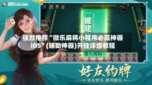 强烈推荐“微乐麻将小程序必赢神器iOS”(辅助神器)开挂详细教程