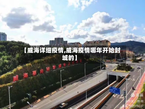 【威海详细疫情,威海疫情哪年开始封城的】