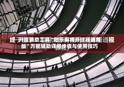 开挂辅助工具“微乐麻将开挂器通用版”万能辅助详细步骤与使用技巧