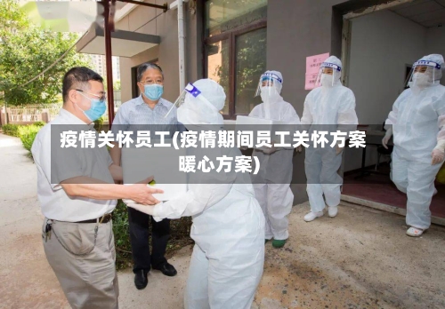 疫情关怀员工(疫情期间员工关怀方案暖心方案)
