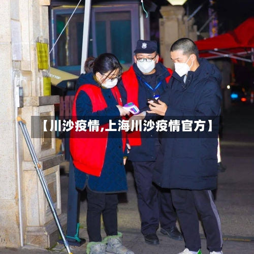 【川沙疫情,上海川沙疫情官方】