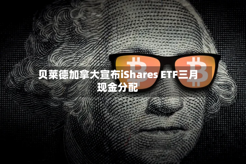 贝莱德加拿大宣布iShares ETF三月现金分配