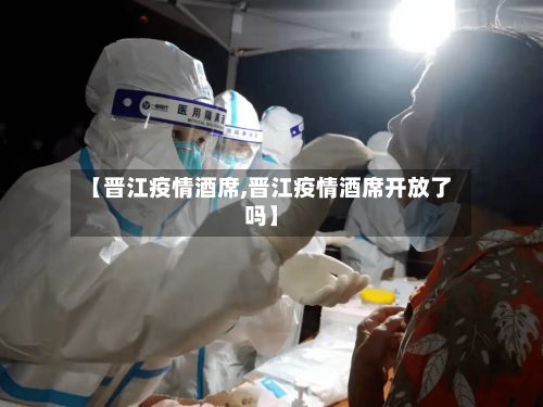 【晋江疫情酒席,晋江疫情酒席开放了吗】