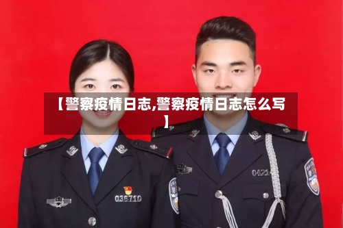 【警察疫情日志,警察疫情日志怎么写】
