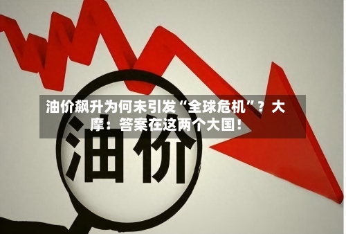 油价飙升为何未引发“全球危机”？大摩：答案在这两个大国！