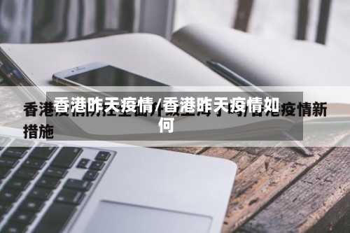 香港昨天疫情/香港昨天疫情如何