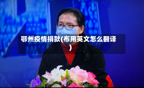 鄂州疫情捐款(布用英文怎么翻译)