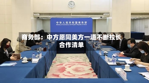 商务部：中方愿同美方一道不断拉长合作清单