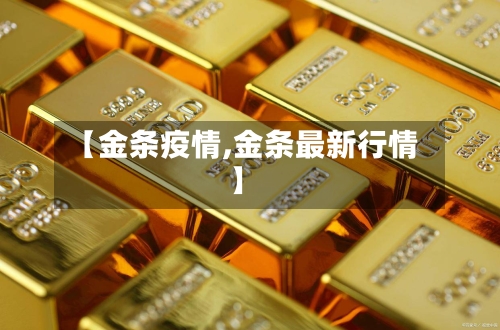 【金条疫情,金条最新行情】