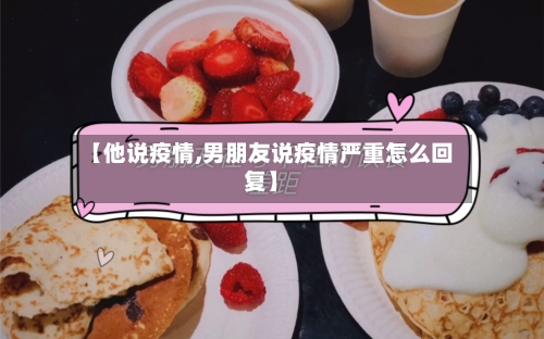 【他说疫情,男朋友说疫情严重怎么回复】