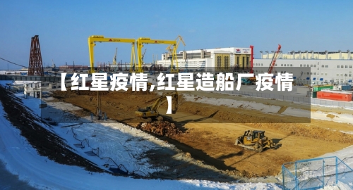 【红星疫情,红星造船厂疫情】