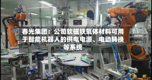 春光集团:公司软磁铁氧体材料可用于智能机器人的供电电源、电动转换等系统