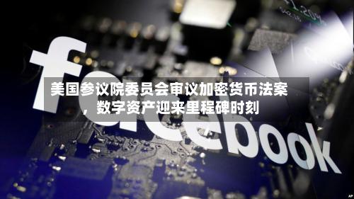 美国参议院委员会审议加密货币法案，数字资产迎来里程碑时刻