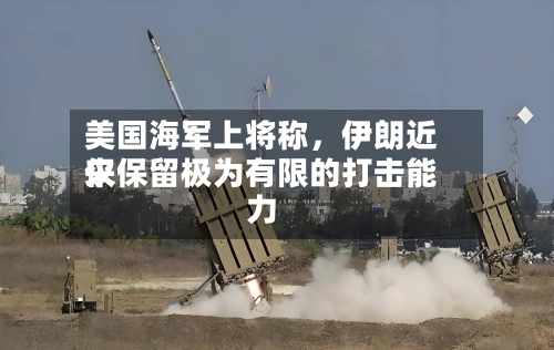 美国海军上将称，伊朗近来仅保留极为有限的打击能力