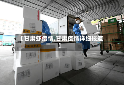 【甘肃虾疫情,甘肃疫情详细报道】