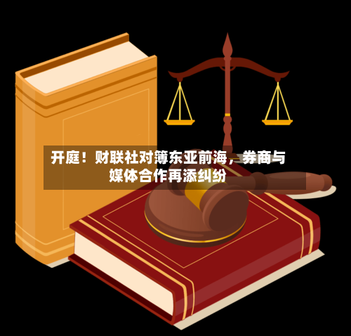 开庭!财联社对簿东亚前海,券商与媒体合作再添纠纷