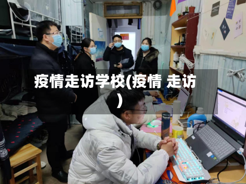疫情走访学校(疫情 走访)