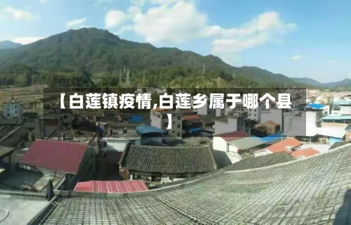 【白莲镇疫情,白莲乡属于哪个县】