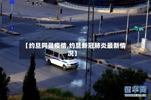 【约旦阿曼疫情,约旦新冠肺炎最新情况】