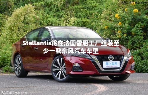 Stellantis将在法国雷恩工厂组装至少一款东风汽车车型