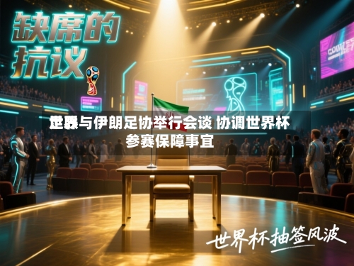 世界足联与伊朗足协举行会谈 协调世界杯参赛保障事宜