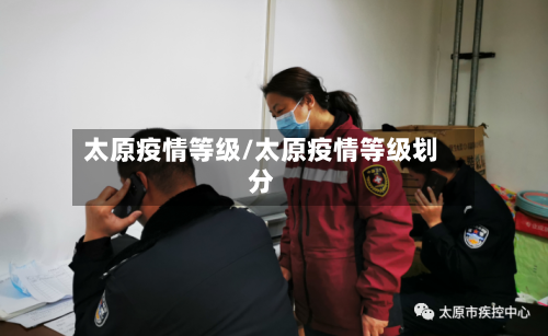 太原疫情等级/太原疫情等级划分