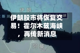 伊朗股市将恢复交易！霍尔木兹海峡，再传新消息