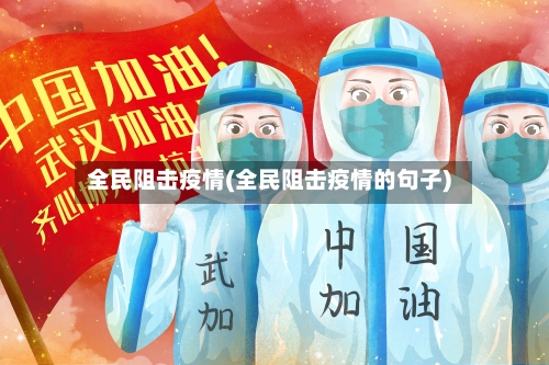 全民阻击疫情(全民阻击疫情的句子)