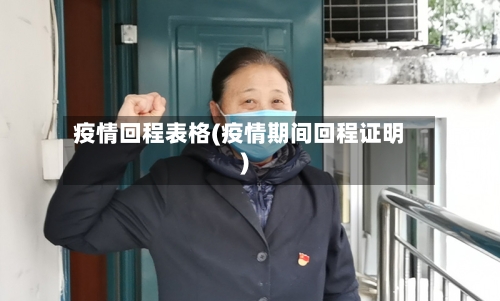 疫情回程表格(疫情期间回程证明)