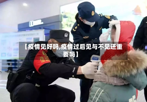 【疫情见好吗,疫情过后见与不见还重要吗】