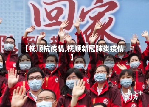 【抚顺抗疫情,抚顺新冠肺炎疫情】