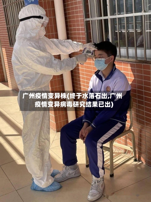 广州疫情变异株(终于水落石出,广州疫情变异病毒研究结果已出)