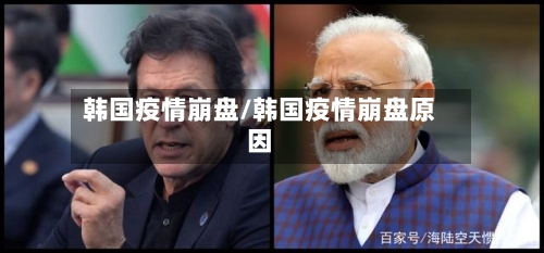 韩国疫情崩盘/韩国疫情崩盘原因