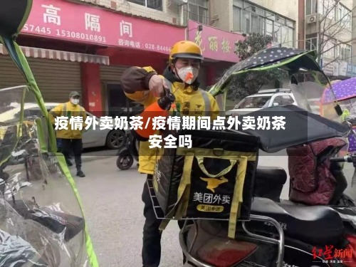 疫情外卖奶茶/疫情期间点外卖奶茶安全吗