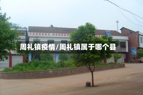 周礼镇疫情/周礼镇属于哪个县