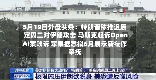 5月19日外盘头条:特朗普称推迟原定周二对伊朗攻击 马斯克起诉OpenAI案败诉 苹果据悉拟6月展示新操作系统