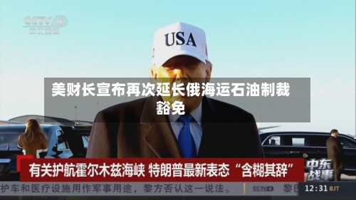 美财长宣布再次延长俄海运石油制裁豁免