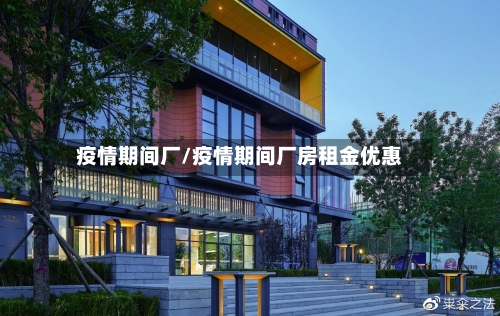 疫情期间厂/疫情期间厂房租金优惠