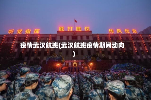 疫情武汉航班(武汉航班疫情期间动向)