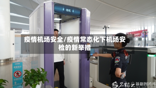 疫情机场安全/疫情常态化下机场安检的新举措