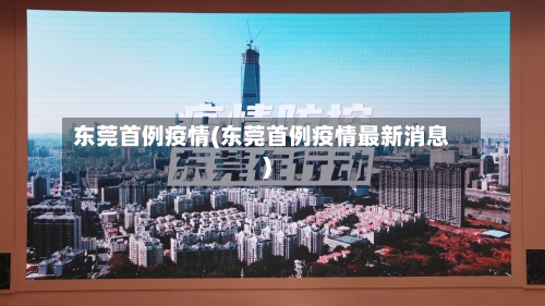 东莞首例疫情(东莞首例疫情最新消息)