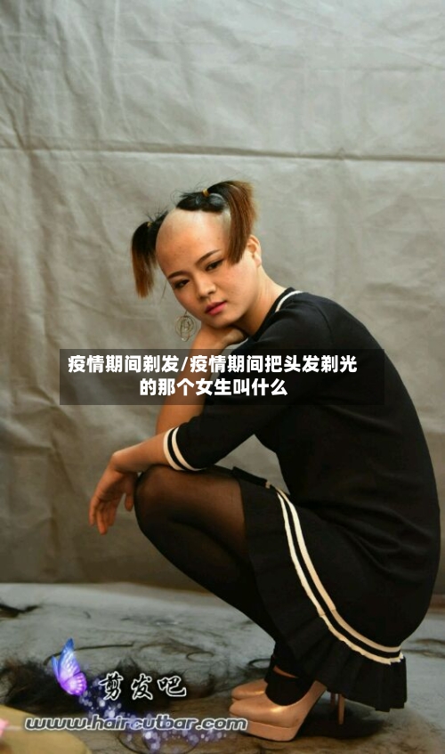 疫情期间剃发/疫情期间把头发剃光的那个女生叫什么